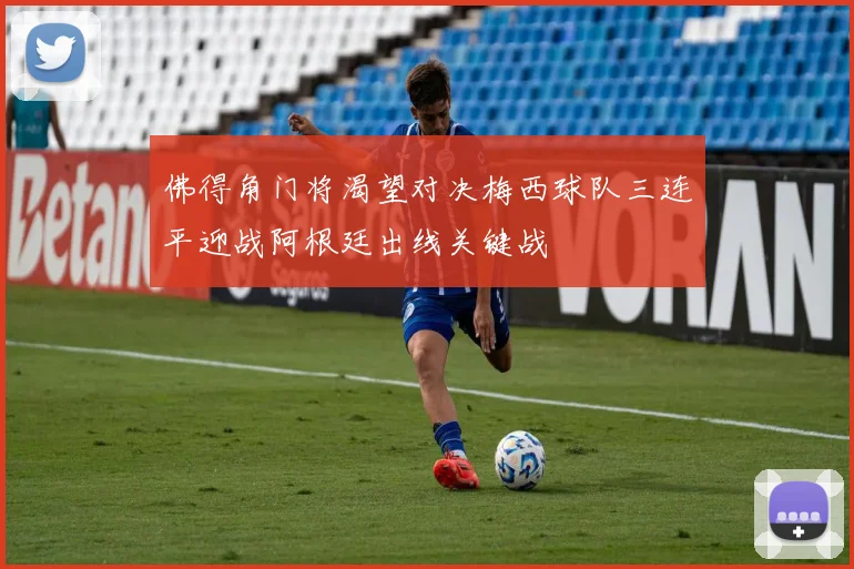 佛得角门将渴望对决梅西球队三连平迎战阿根廷出线关键战