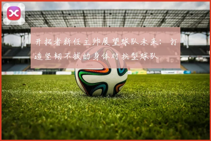 开拓者新任主帅展望球队未来：打造坚韧不拔的身体对抗型球队