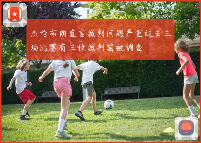 杰伦布朗直言裁判问题严重过去三场比赛有三位裁判需被调查