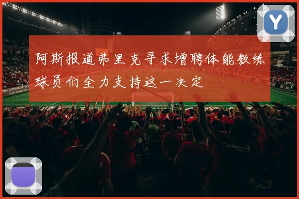 阿斯报道弗里克寻求增聘体能教练球员们全力支持这一决定