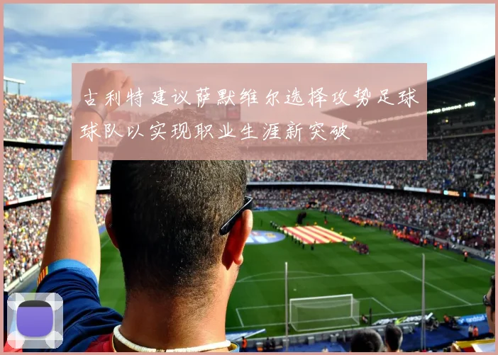 古利特建议萨默维尔选择攻势足球球队以实现职业生涯新突破